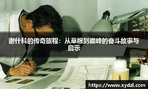 谢什科的传奇旅程：从草根到巅峰的奋斗故事与启示