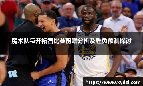 魔术队与开柘者比赛前瞻分析及胜负预测探讨